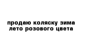 продаю коляску зима лето розового цвета